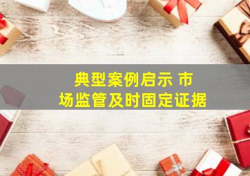 典型案例启示 市场监管及时固定证据